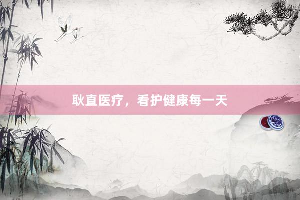 耿直医疗，看护健康每一天