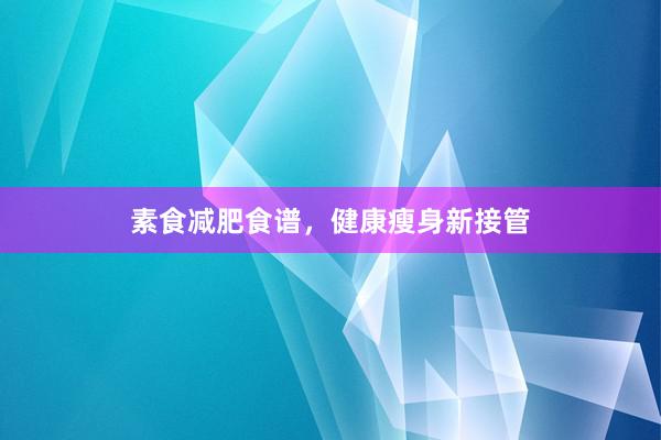 素食减肥食谱，健康瘦身新接管