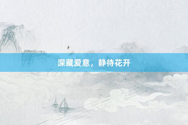 深藏爱意，静待花开